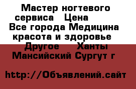 Мастер ногтевого сервиса › Цена ­ 500 - Все города Медицина, красота и здоровье » Другое   . Ханты-Мансийский,Сургут г.